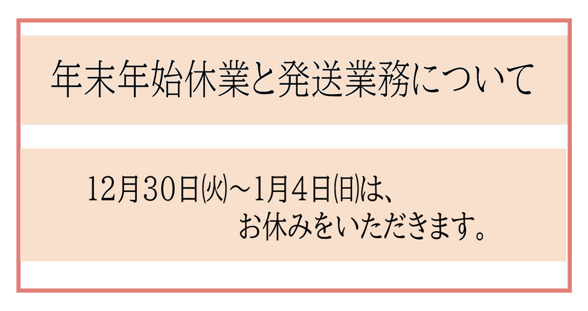 年末年始休業と発送業務について（12月30日㈫～1月4日㈰休）